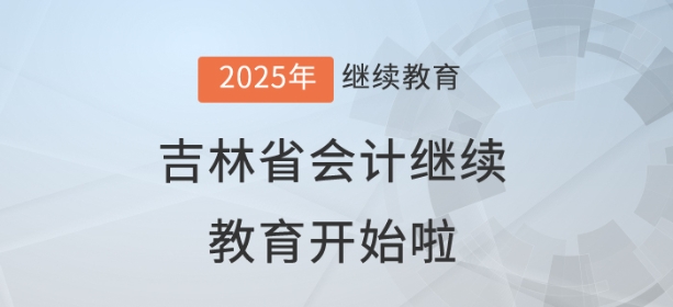 2025年吉林省會(huì)計(jì)繼續(xù)教育開始啦！