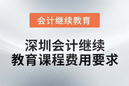 2024年度深圳會(huì)計(jì)繼續(xù)教育課程費(fèi)用要求