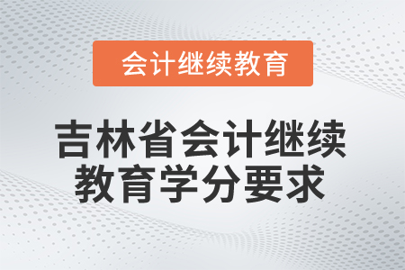 2025年吉林省會(huì)計(jì)繼續(xù)教育學(xué)分要求