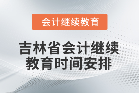 2025年吉林省會(huì)計(jì)繼續(xù)教育時(shí)間安排