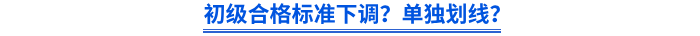初級(jí)合格標(biāo)準(zhǔn)下調(diào)？單獨(dú)劃線？