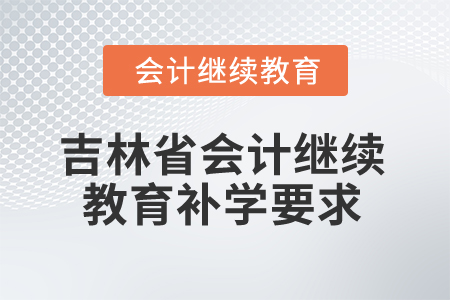 2025年吉林省會(huì)計(jì)繼續(xù)教育補(bǔ)學(xué)要求