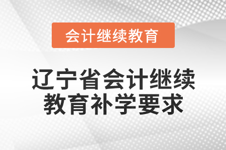 2025年遼寧省會(huì)計(jì)繼續(xù)教育補(bǔ)學(xué)要求