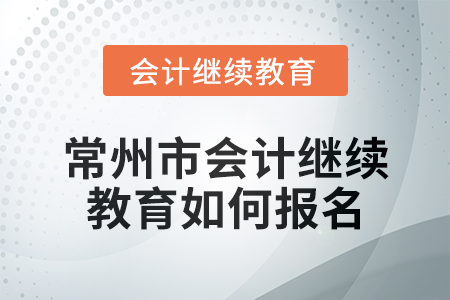 2024年常州市會(huì)計(jì)繼續(xù)教育如何報(bào)名？
