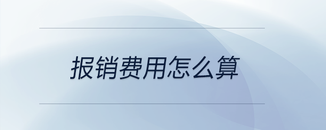 報(bào)銷(xiāo)費(fèi)用怎么算