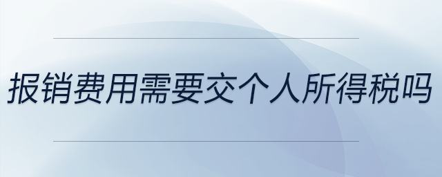 報(bào)銷費(fèi)用需要交個人所得稅嗎