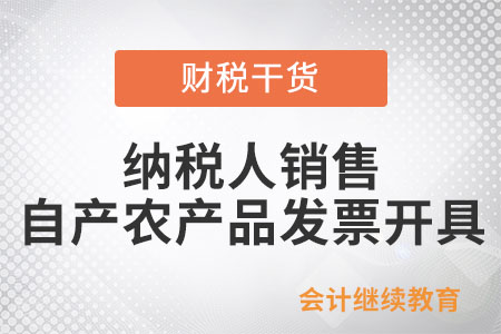 納稅人銷售自產(chǎn)農(nóng)產(chǎn)品開具發(fā)票是如何規(guī)定的？