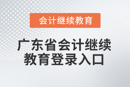 2024年廣東省會計繼續(xù)教育登錄入口在哪？