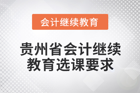 2025年貴州省會計人員繼續(xù)教育選課要求