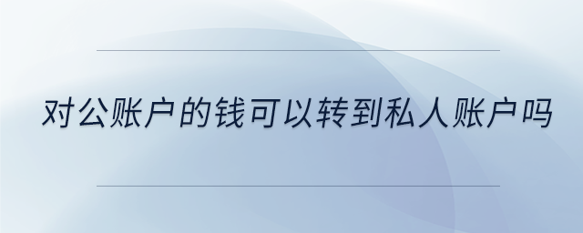 對公賬戶的錢可以轉(zhuǎn)到私人賬戶嗎