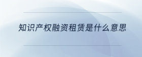 知識(shí)產(chǎn)權(quán)融資租賃是什么意思