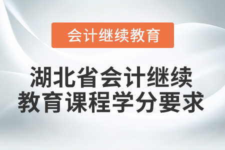 2025年湖北省會計(jì)繼續(xù)教育課程學(xué)分要求