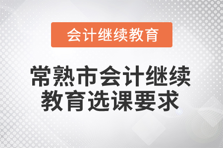 2024年常熟市會計繼續(xù)教育選課學習要求