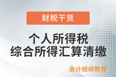 個人所得稅綜合所得匯算清繳的內(nèi)容是什么？