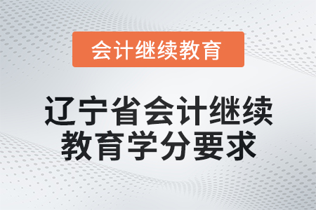 2025年遼寧省會計人員繼續(xù)教育學分要求