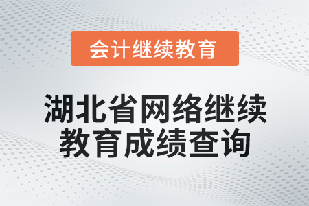 2025年湖北省會計網(wǎng)絡(luò)繼續(xù)教育成績查詢方式
