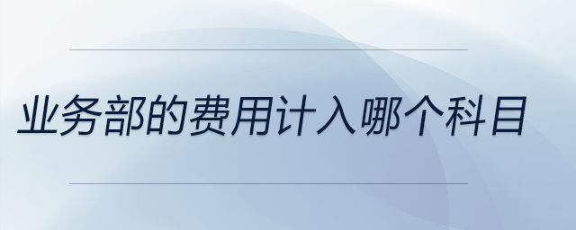 業(yè)務部的費用計入哪個科目
