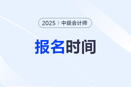 2025年中級(jí)會(huì)計(jì)師報(bào)名時(shí)間確定了嗎？具體哪天開始？