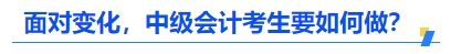 面對變化，中級會計(jì)考生要如何做？