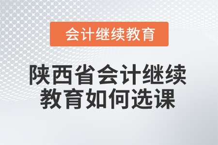 2024年陜西省會(huì)計(jì)繼續(xù)教育如何選課？