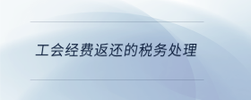 工會(huì)經(jīng)費(fèi)返還的稅務(wù)處理