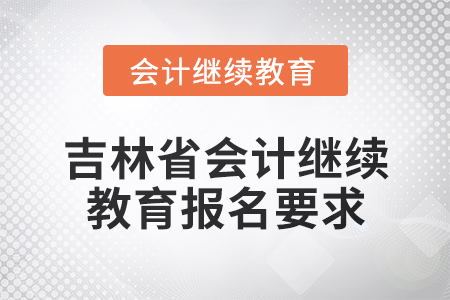 2025年吉林省會計網(wǎng)絡繼續(xù)教育報名要求