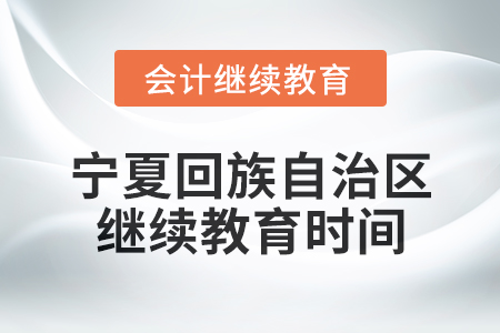 2025年寧夏回族自治區(qū)會計專業(yè)人員繼續(xù)教育時間安排