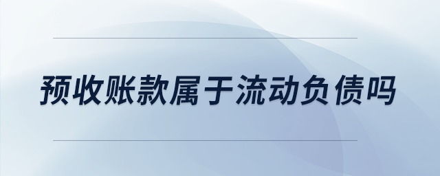 預(yù)收賬款屬于流動(dòng)負(fù)債嗎