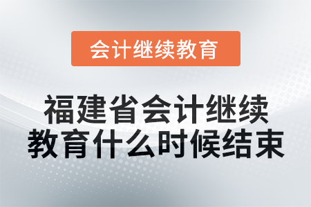 2025年福建省會(huì)計(jì)繼續(xù)教育什么時(shí)候結(jié)束？