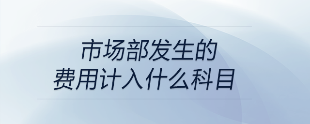 市場部發(fā)生的費(fèi)用計(jì)入什么科目