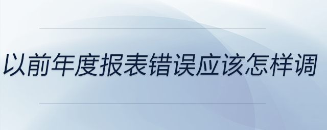 以前年度報(bào)表錯(cuò)誤應(yīng)該怎樣調(diào)