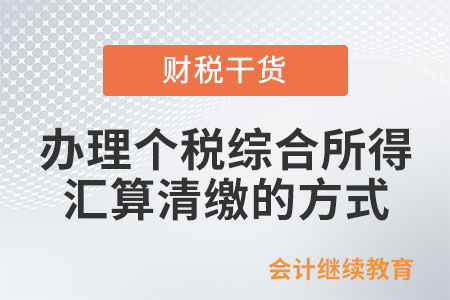 辦理個稅綜合所得匯算清繳的方式有哪些？
