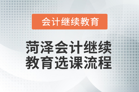 2024年山東菏澤會計繼續(xù)教育選課流程