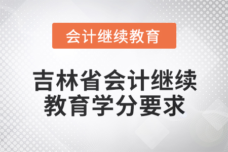 2025年吉林省會計(jì)專業(yè)人員繼續(xù)教育學(xué)分要求