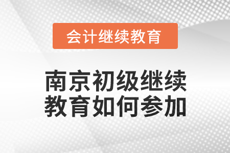 2024年南京初級(jí)會(huì)計(jì)繼續(xù)教育如何參加？