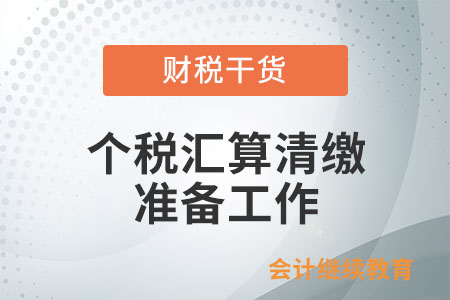 納稅人在辦理個(gè)人所得稅綜合所得匯算清繳前需開展的準(zhǔn)備工作有哪些？