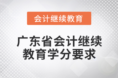 2024年廣東省會計(jì)專業(yè)人員繼續(xù)教育學(xué)分要求