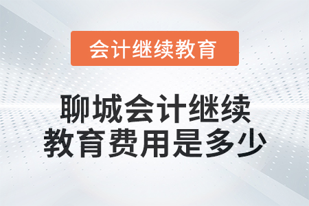 2024年聊城會計繼續(xù)教育費用是多少？