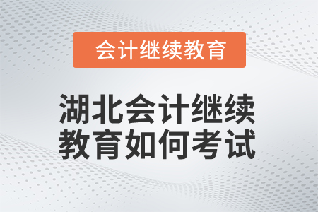 2025年湖北會(huì)計(jì)繼續(xù)教育如何考試？