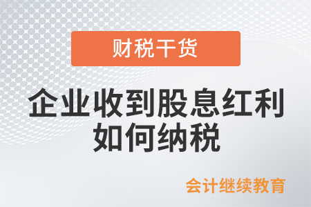 企業(yè)收到被投資企業(yè)股息紅利，如何納稅？