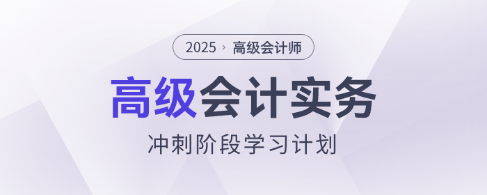 沖刺速看！2025年《高級(jí)會(huì)計(jì)實(shí)務(wù)》沖刺階段學(xué)習(xí)計(jì)劃