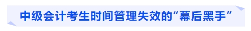 中級(jí)會(huì)計(jì)考生時(shí)間管理失效的“幕后黑手”