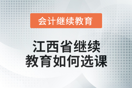 2025年江西省會計繼續(xù)教育如何選課？