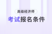 2025年高級經(jīng)濟(jì)師考試報名條件是什么？