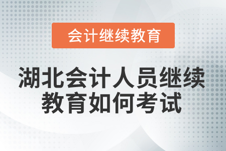 2025年湖北省會計人員繼續(xù)教育如何考試？