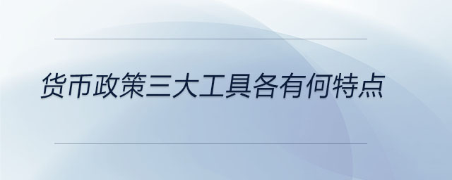 貨幣政策三大工具各有何特點