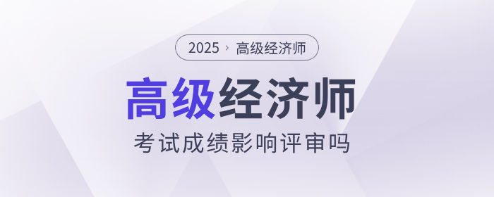 高級經(jīng)濟(jì)師考試成績影響評審嗎？