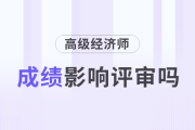高級經(jīng)濟(jì)師考試成績影響評審嗎？