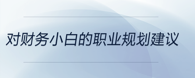 對財務(wù)小白的職業(yè)規(guī)劃建議，前來關(guān)注！