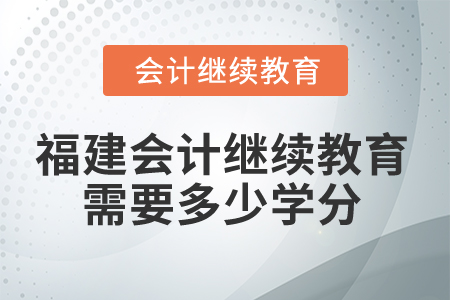 2025年福建會(huì)計(jì)繼續(xù)教育需要多少學(xué)分？